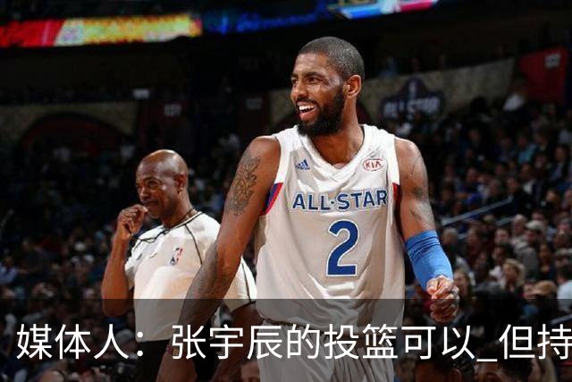 媒体人：张宇辰的投篮可以 但持球绕防守&持球投3分硬解就不行了