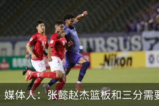 媒体人：张懿赵杰篮板&三分需要提高 张淳智表现酷似上届陈家政