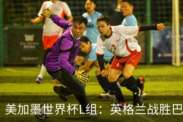 美加墨世界杯L组：英格兰战胜巴拿马 小组头名出线